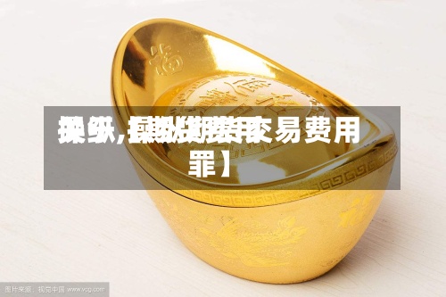 关于【期货费用
操纵,操纵期货交易费用
罪】-第3张图片