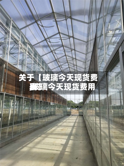 关于【玻璃今天现货费用,玻璃今天现货费用表】-第2张图片