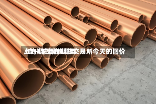 上海期货铜的费用/查一下上海期货交易所今天的铜价