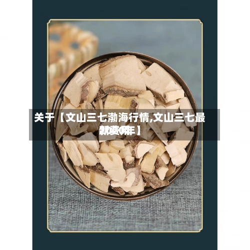关于【文山三七渤海行情,文山三七最新费用2020年】-第3张图片