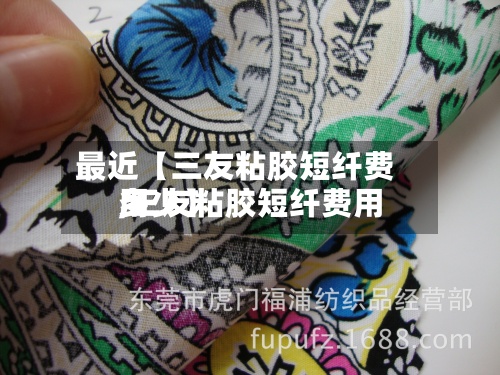 最近【三友粘胶短纤费用,三友粘胶短纤费用多少】-第3张图片