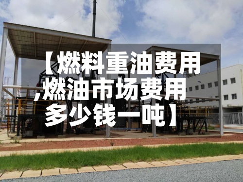 【燃料重油费用,燃油市场费用多少钱一吨】-第2张图片