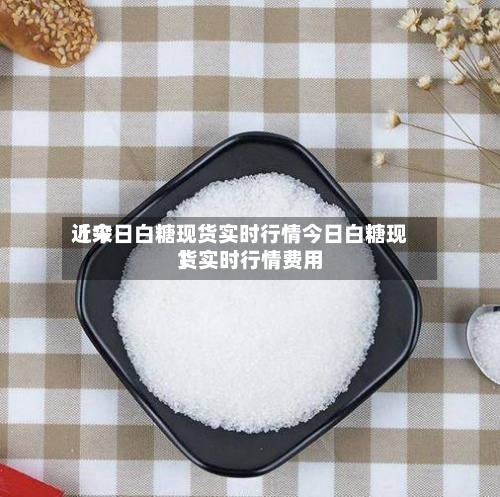 近来【今日白糖现货实时行情今日白糖现货实时行情费用】-第2张图片