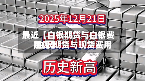 最近【白银期货与白银费用,白银期货与现货费用换算】