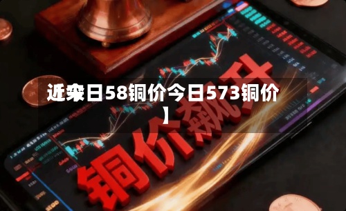 近来【今日58铜价今日573铜价】