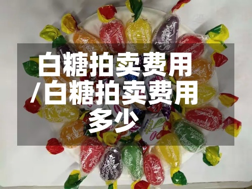 白糖拍卖费用/白糖拍卖费用多少-第2张图片