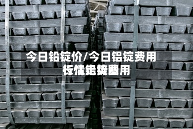 今日铅锭价/今日铝锭费用长江铝锭费用行情走势图