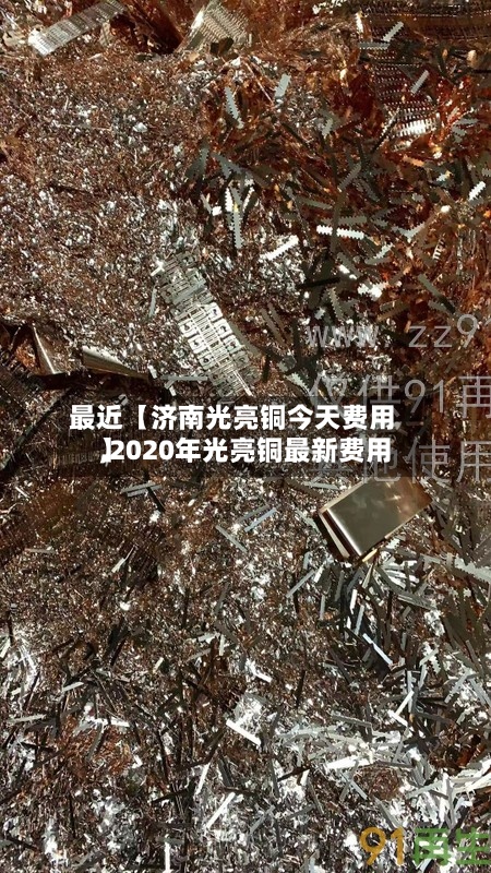 最近【济南光亮铜今天费用,2020年光亮铜最新费用】-第3张图片