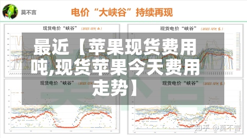 最近【苹果现货费用吨,现货苹果今天费用走势】