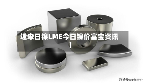 近来【今日镍LME今日镍价富宝资讯】-第2张图片