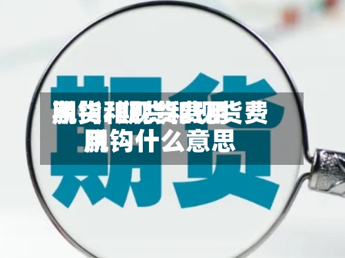 期货和现货费用脱钩/期货和现货费用脱钩什么意思