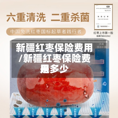 新疆红枣保险费用/新疆红枣保险费用是多少