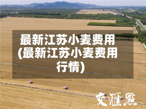 最新江苏小麦费用
(最新江苏小麦费用
行情)-第2张图片