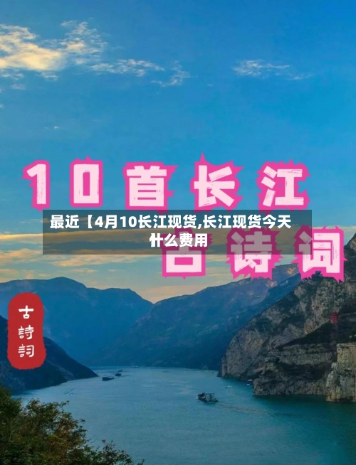 最近【4月10长江现货,长江现货今天什么费用
】-第2张图片