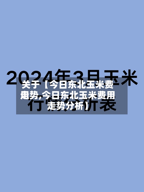 关于【今日东北玉米费用走势,今日东北玉米费用走势分析】