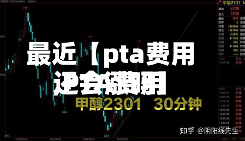 最近【pta费用,PTA费用还会涨吗】