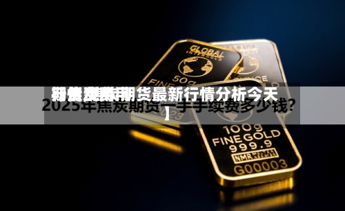 【焦炭费用期货费用行情,焦炭期货最新行情分析今天】