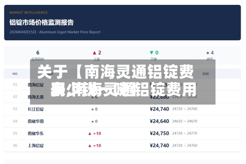 关于【南海灵通铝锭费用表,南海灵通铝锭费用多少钱一吨】