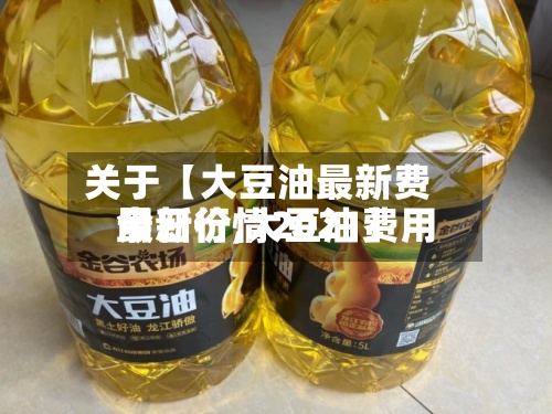 关于【大豆油最新费用
今日价,大豆油费用
最新行情2021】-第2张图片