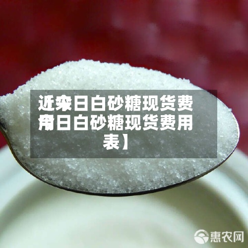 近来
【今日白砂糖现货费用
今日白砂糖现货费用
表】-第2张图片