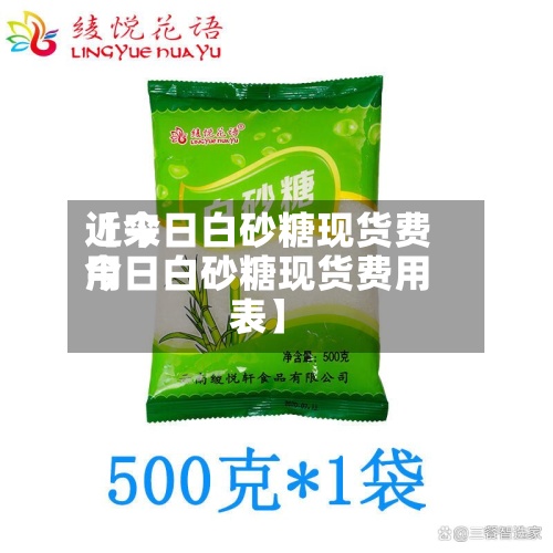 近来
【今日白砂糖现货费用
今日白砂糖现货费用
表】-第3张图片