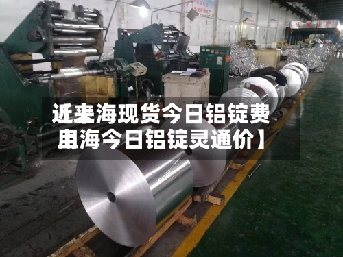 近来【上海现货今日铝锭费用上海今日铝锭灵通价】