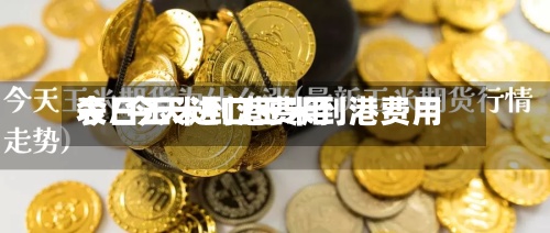 今日玉米到港费用表/今天进口玉米到港费用