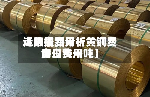 近来【黄铜费用走势最新分析黄铜费用今日费用多少钱一吨】