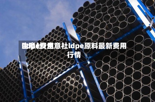 lldpe费用生意社/生意社ldpe原料最新费用行情-第2张图片
