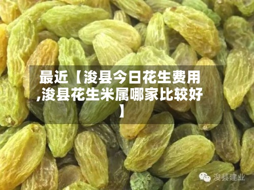 最近【浚县今日花生费用,浚县花生米属哪家比较好】