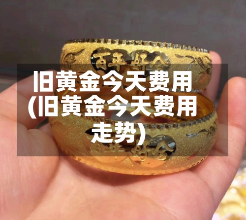 旧黄金今天费用(旧黄金今天费用走势)-第3张图片