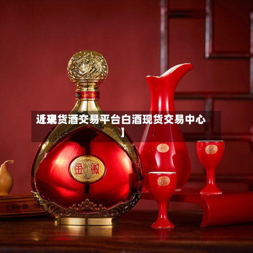 近来【现货酒交易平台白酒现货交易中心】-第3张图片
