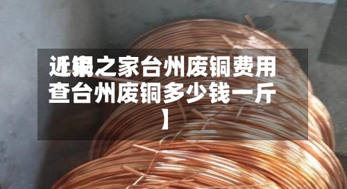 近来【铜之家台州废铜费用查台州废铜多少钱一斤】-第2张图片