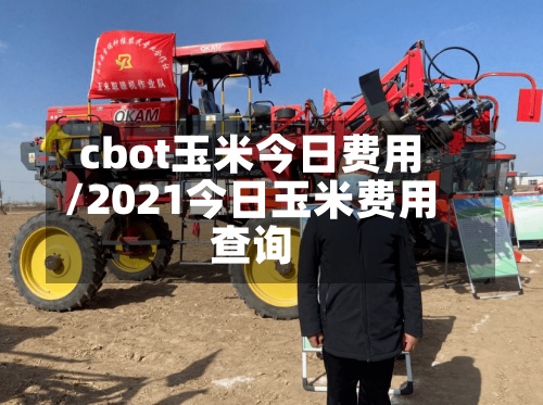 cbot玉米今日费用/2021今日玉米费用查询