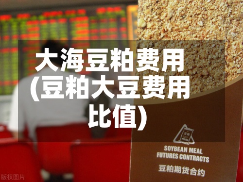 大海豆粕费用(豆粕大豆费用比值)