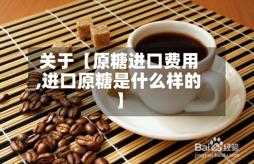 关于【原糖进口费用,进口原糖是什么样的】-第3张图片