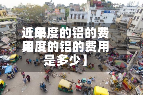 近来【印度的铝的费用印度的铝的费用是多少】-第2张图片