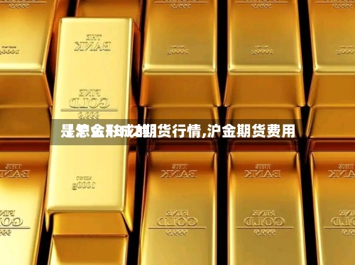 【沪金1812期货行情,沪金期货费用是怎么形成的】