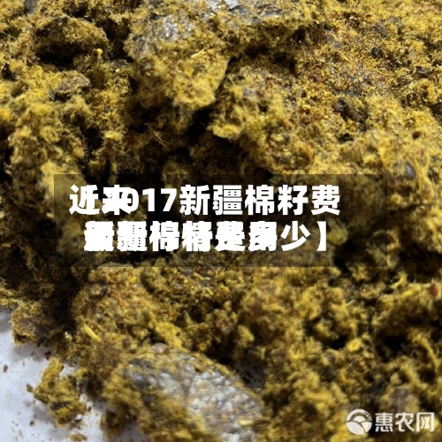 近来【2017新疆棉籽费用新疆棉籽费用最新行情是多少】-第3张图片