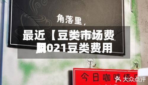 最近【豆类市场费用,2021豆类费用】
