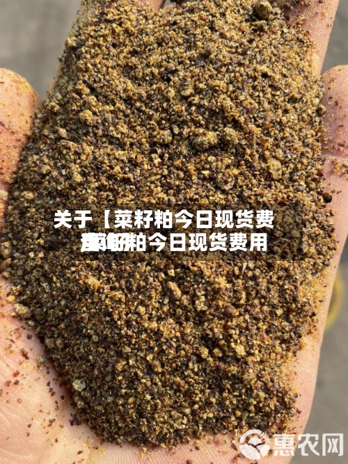 关于【菜籽粕今日现货费用,菜籽粕今日现货费用查询】
