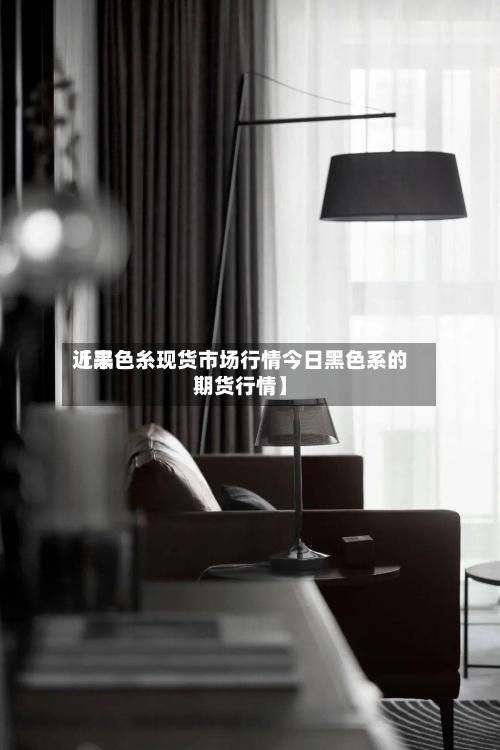 近来【黑色糸现货市场行情今日黑色系的期货行情】