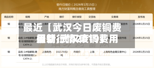 最近【武汉今日废铜费用行情,武汉废铜费用最新行情2019】