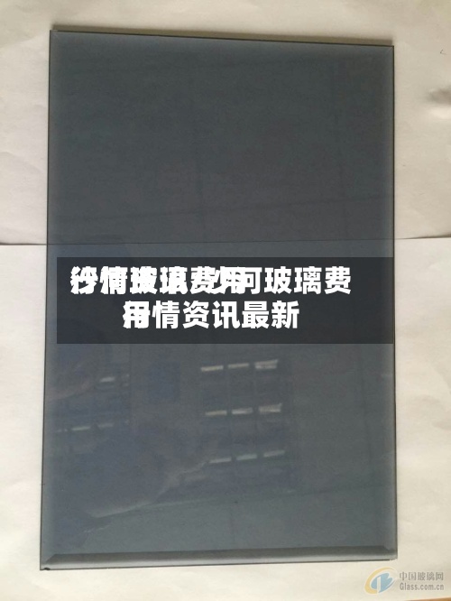 沙河玻璃费用行情资讯/沙河玻璃费用行情资讯最新-第2张图片