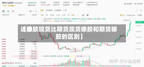 近来【橡胶现货比期货现货橡胶和期货橡胶的区别】