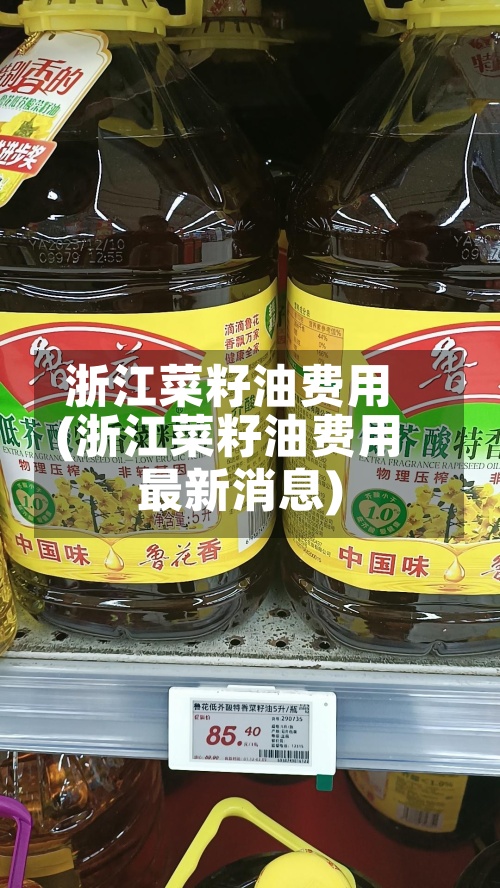 浙江菜籽油费用(浙江菜籽油费用最新消息)