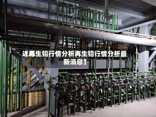 近来
【再生铅行情分析再生铅行情分析最新消息】-第3张图片