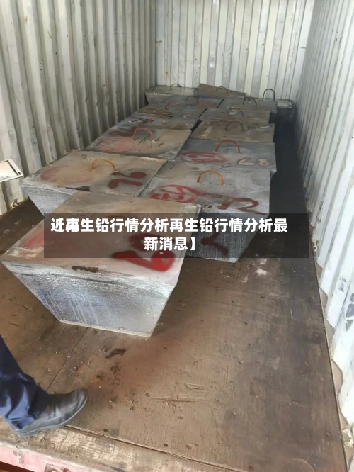 近来
【再生铅行情分析再生铅行情分析最新消息】-第2张图片