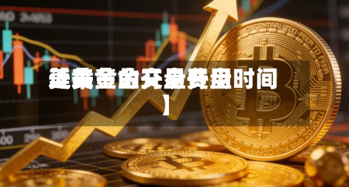 近来【美黄金开盘费用美黄金的交易开盘时间】