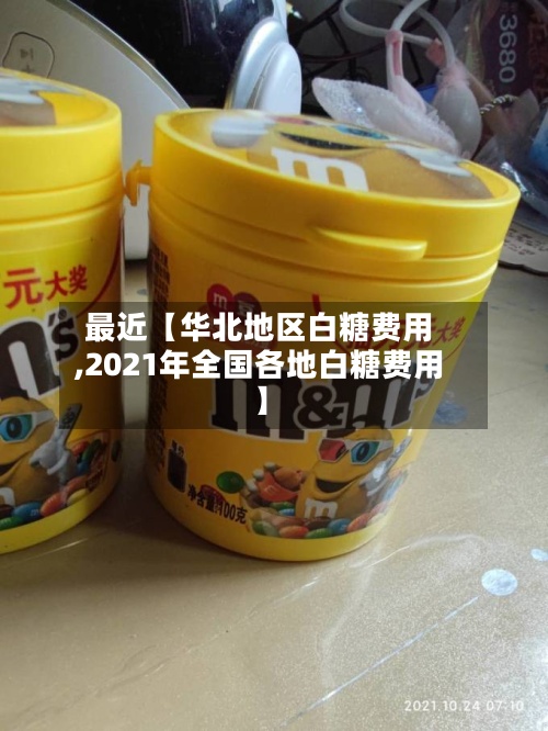 最近【华北地区白糖费用
,2021年全国各地白糖费用
】-第3张图片